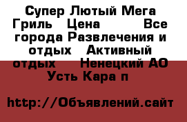 Супер Лютый Мега Гриль › Цена ­ 370 - Все города Развлечения и отдых » Активный отдых   . Ненецкий АО,Усть-Кара п.